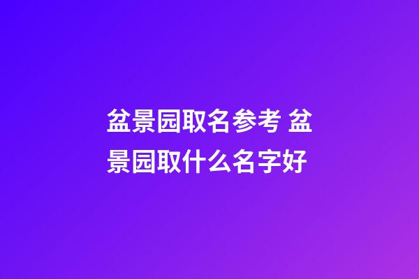 盆景园取名参考 盆景园取什么名字好